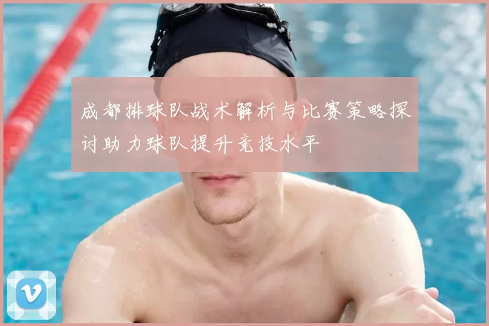 成都排球队战术解析与比赛策略探讨助力球队提升竞技水平