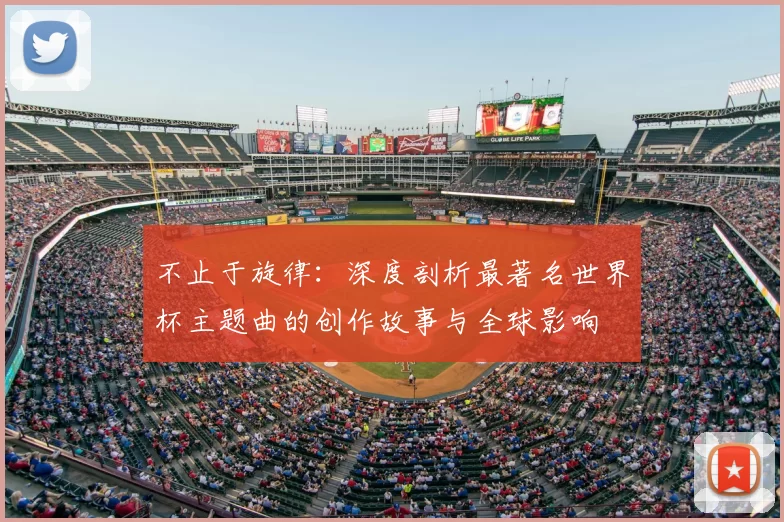 不止于旋律:深度剖析最著名世界杯主题曲的创作故事与全球影响