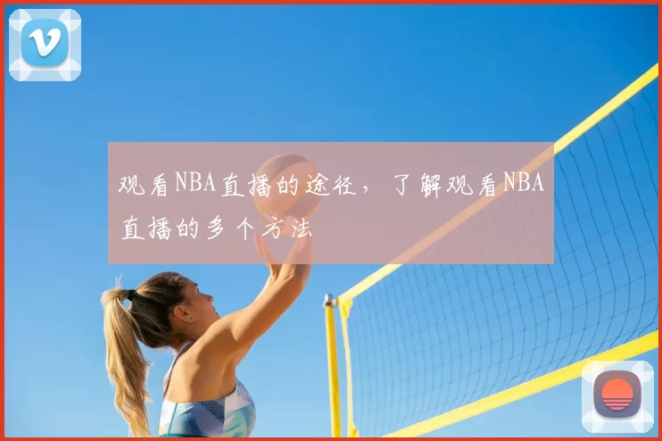 观看NBA直播的途径，了解观看NBA直播的多个方法