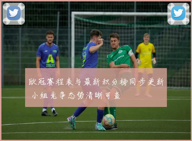 欧冠赛程表与最新积分榜同步更新 小组竞争态势清晰可查
