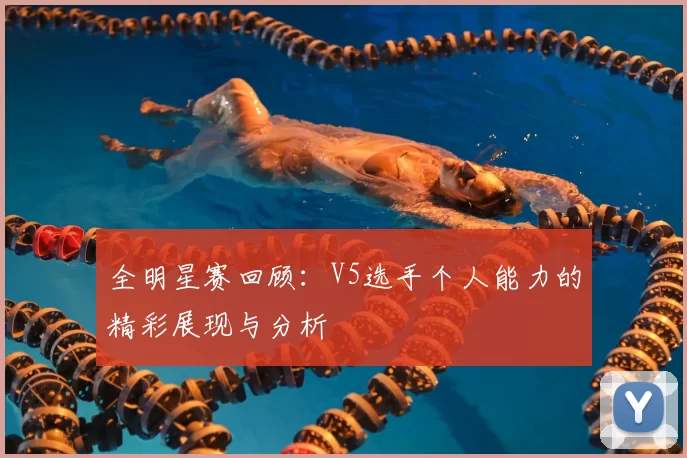 全明星赛回顾：V5选手个人能力的精彩展现与分析