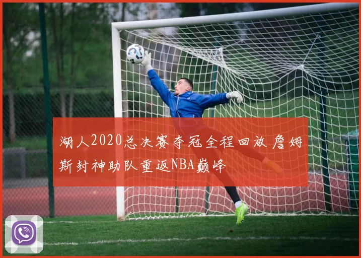 湖人2020总决赛夺冠全程回放 詹姆斯封神助队重返NBA巅峰