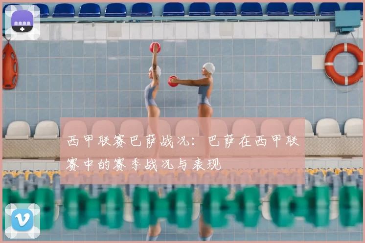 西甲联赛巴萨战况：巴萨在西甲联赛中的赛季战况与表现