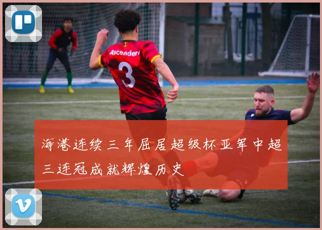 海港连续三年屈居超级杯亚军中超三连冠成就辉煌历史