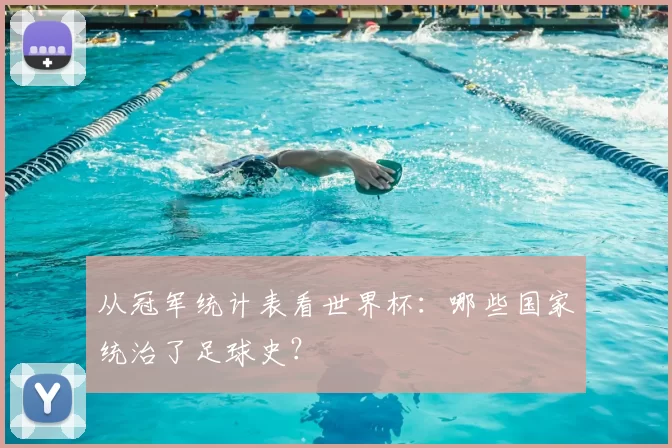 从冠军统计表看世界杯:哪些国家统治了足球史?
