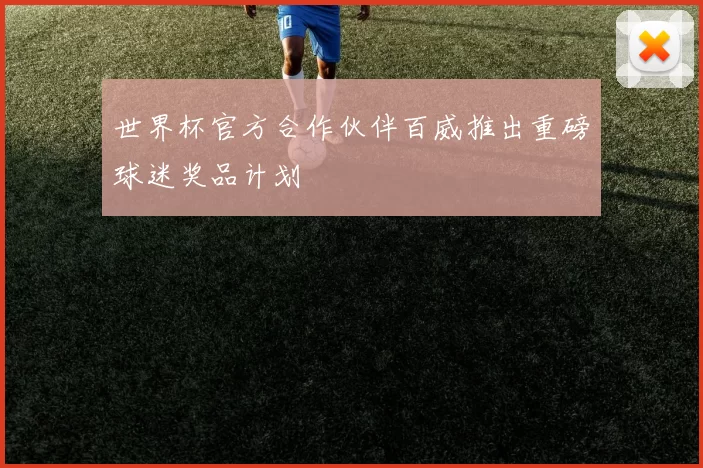 世界杯官方合作伙伴百威推出重磅球迷奖品计划