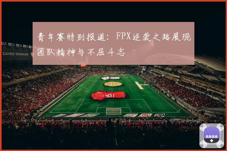 青年赛特别报道：FPX逆袭之路展现团队精神与不屈斗志