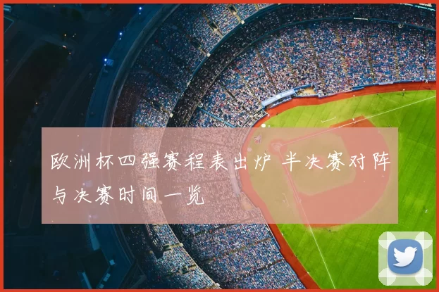 欧洲杯四强赛程表出炉 半决赛对阵与决赛时间一览