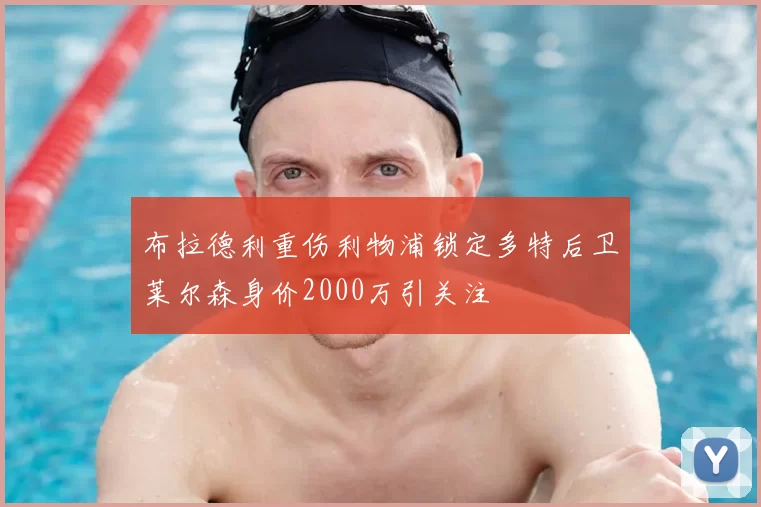 布拉德利重伤利物浦锁定多特后卫莱尔森身价2000万引关注