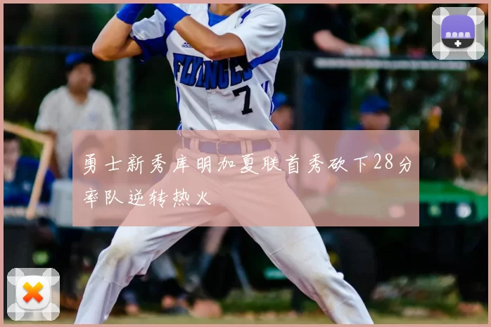 勇士新秀库明加夏联首秀砍下28分率队逆转热火