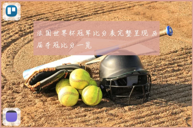 法国世界杯冠军比分表完整呈现 历届夺冠比分一览