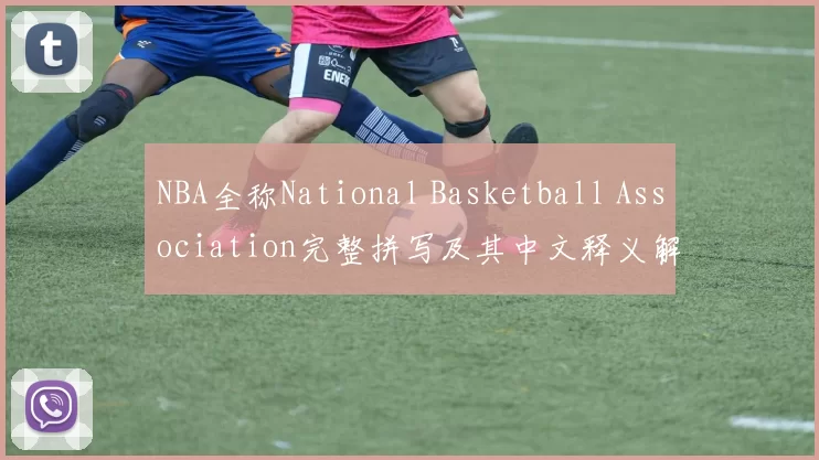 NBA全称National Basketball Association完整拼写及其中文释义解析