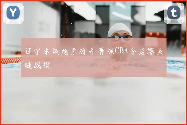 辽宁本钢绝杀对手晋级CBA季后赛关键战役