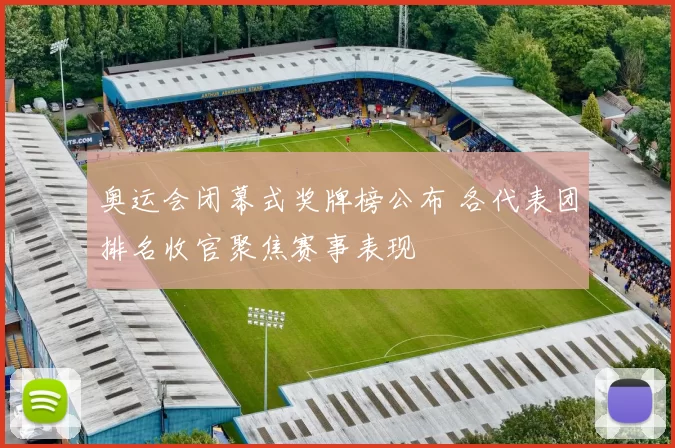 奥运会闭幕式奖牌榜公布 各代表团排名收官聚焦赛事表现
