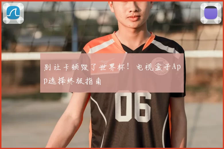 别让卡顿毁了世界杯！电视盒子App选择终极指南