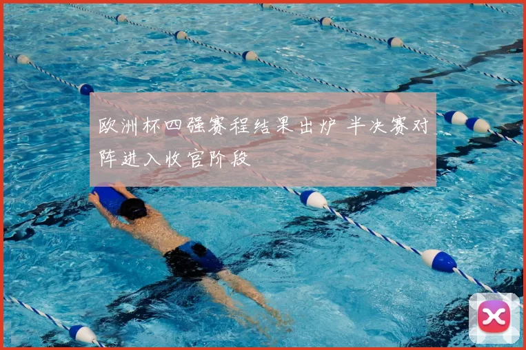欧洲杯四强赛程结果出炉 半决赛对阵进入收官阶段