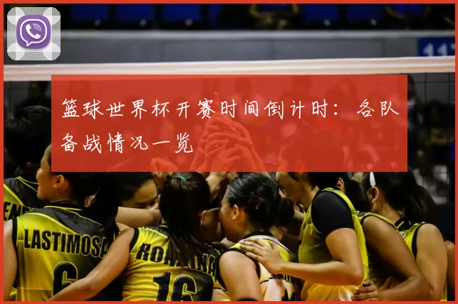 篮球世界杯开赛时间倒计时:各队备战情况一览