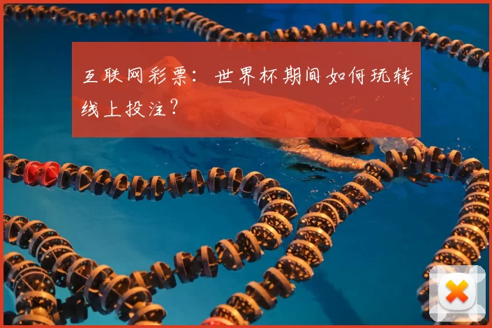 互联网彩票：世界杯期间如何玩转线上投注？