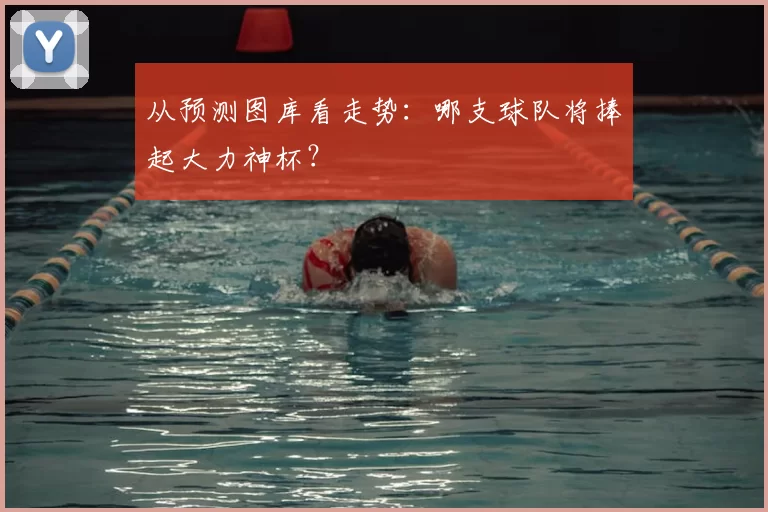 从预测图库看走势:哪支球队将捧起大力神杯?