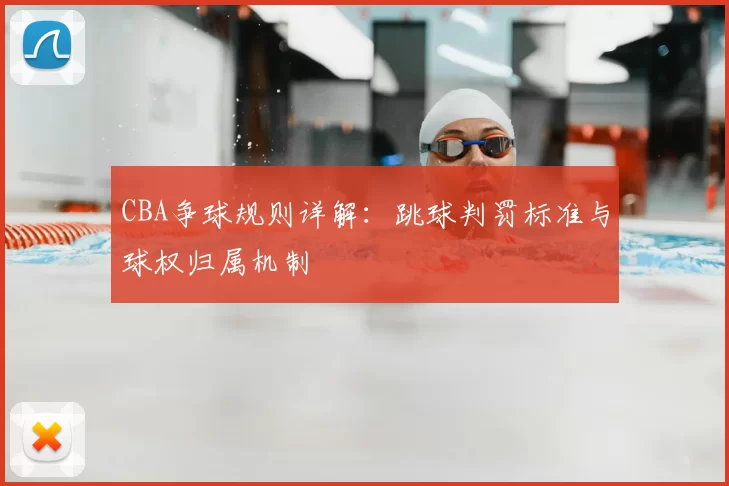 CBA争球规则详解：跳球判罚标准与球权归属机制