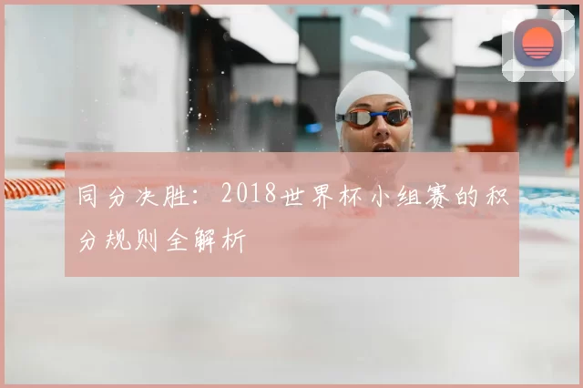 同分决胜：2018世界杯小组赛的积分规则全解析