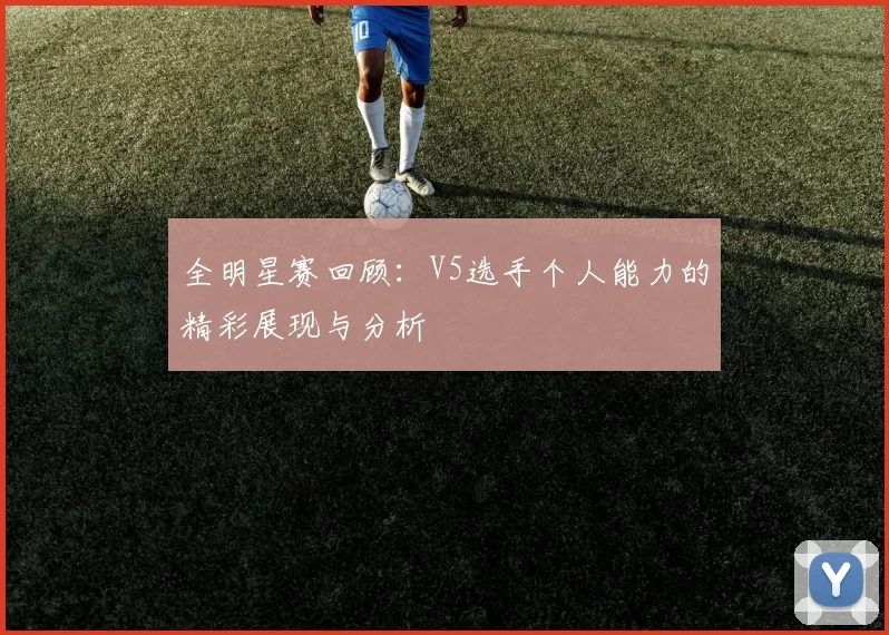 全明星赛回顾：V5选手个人能力的精彩展现与分析