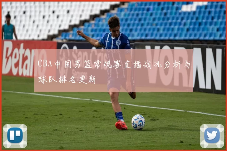 CBA中国男篮常规赛直播战况分析与球队排名更新