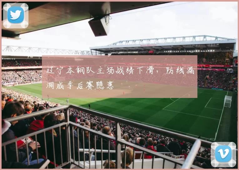 辽宁本钢队主场战绩下滑，防线漏洞成季后赛隐患