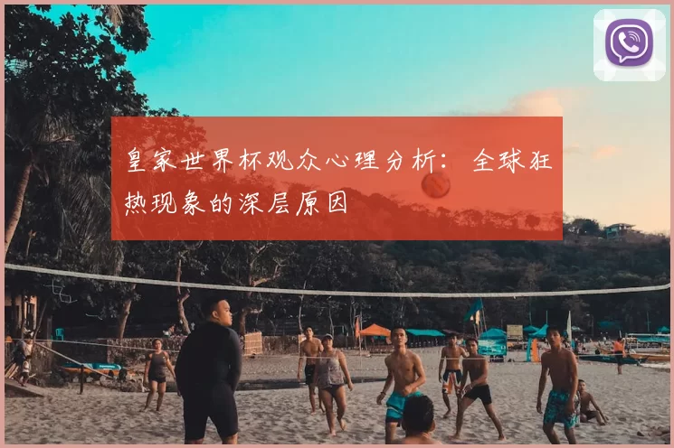 皇家世界杯观众心理分析:全球狂热现象的深层原因