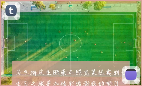 马冬梅庆生晒豪车照克莱送宾利让生日之旅更加精彩感谢我的宝贝