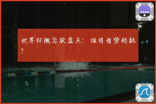 世界杯概念股盘点：谁将借势起航？