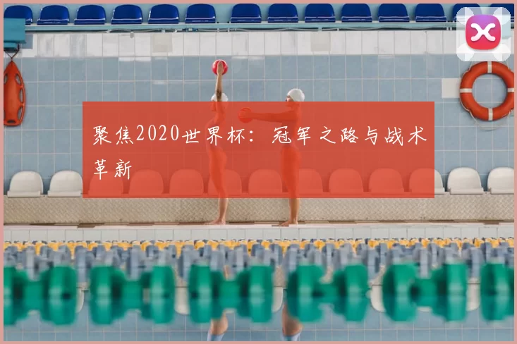 聚焦2020世界杯:冠军之路与战术革新