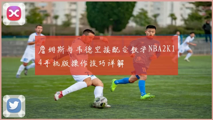 詹姆斯与韦德空接配合教学NBA2K14手机版操作技巧详解