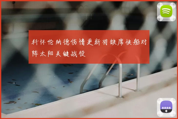 科怀伦纳德伤情更新将缺席快船对阵太阳关键战役