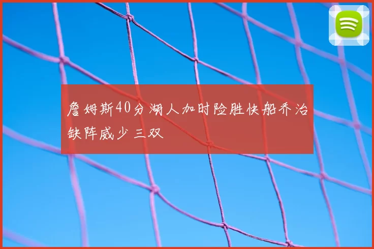 詹姆斯40分湖人加时险胜快船乔治缺阵威少三双