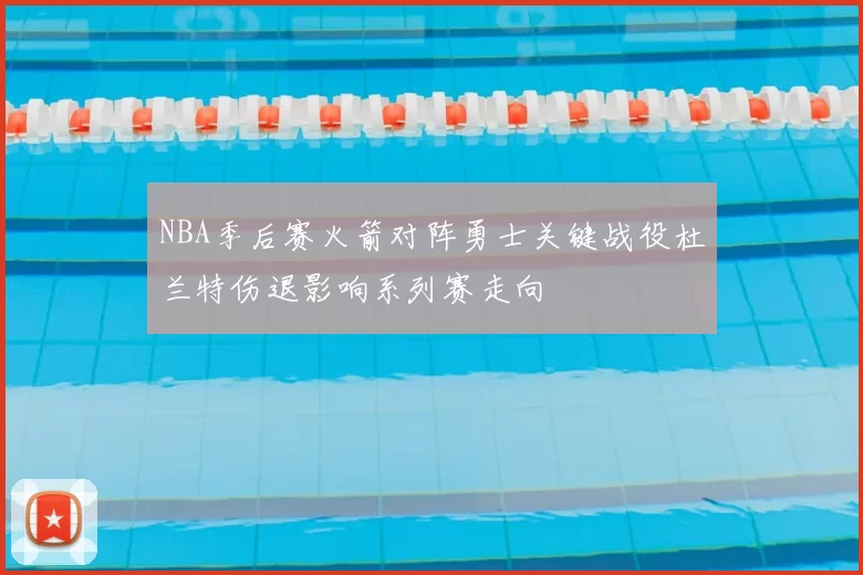 NBA季后赛火箭对阵勇士关键战役杜兰特伤退影响系列赛走向