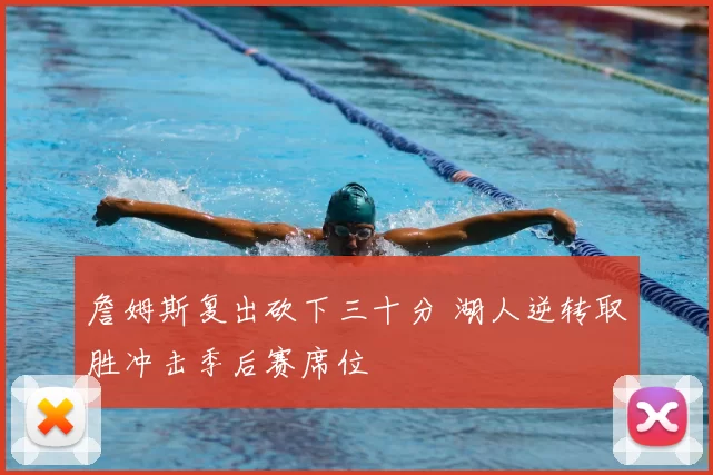 詹姆斯复出砍下三十分 湖人逆转取胜冲击季后赛席位