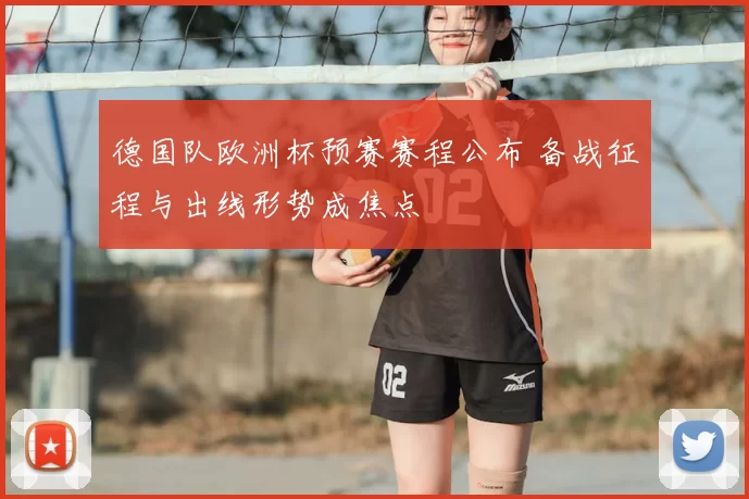 德国队欧洲杯预赛赛程公布 备战征程与出线形势成焦点