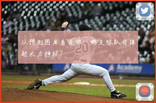 从预测图库看走势：哪支球队将捧起大力神杯？