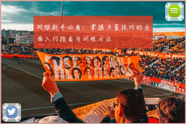 网球新手必看：掌握力量技巧的全面入门指南与训练方法