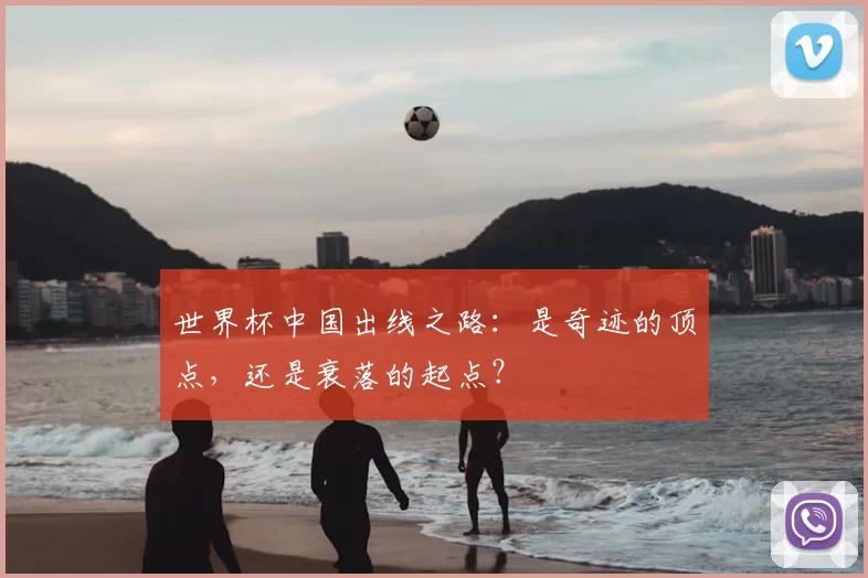 世界杯中国出线之路：是奇迹的顶点，还是衰落的起点？