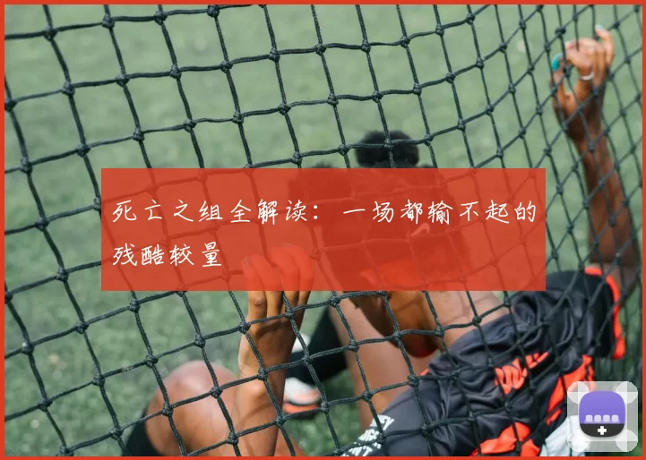 死亡之组全解读:一场都输不起的残酷较量
