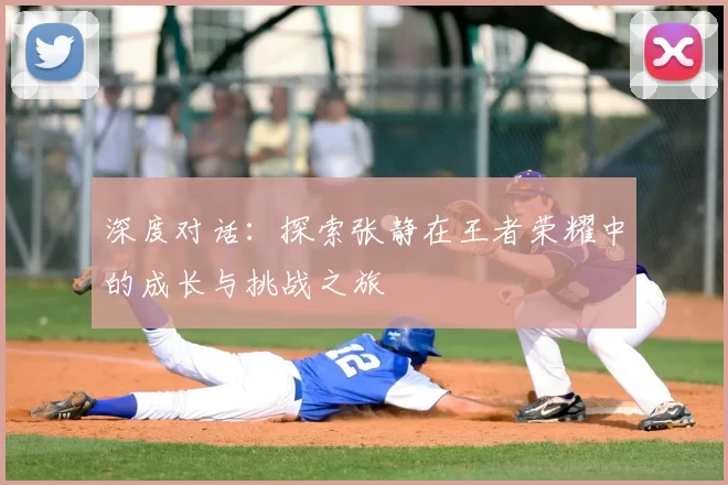 深度对话：探索张静在王者荣耀中的成长与挑战之旅