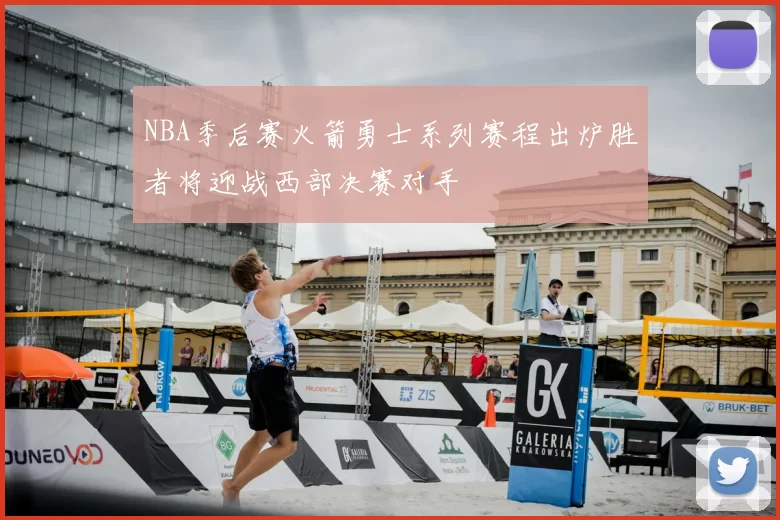 NBA季后赛火箭勇士系列赛程出炉胜者将迎战西部决赛对手