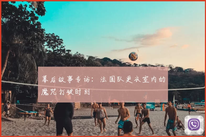 幕后故事专访：法国队更衣室内的魔咒打破时刻