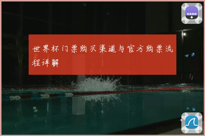 世界杯门票购买渠道与官方购票流程详解