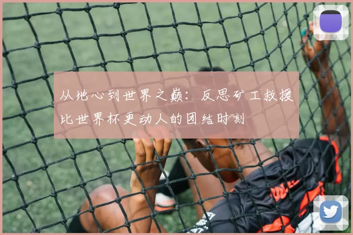 从地心到世界之巅：反思矿工救援比世界杯更动人的团结时刻