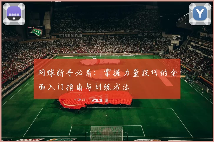 网球新手必看：掌握力量技巧的全面入门指南与训练方法