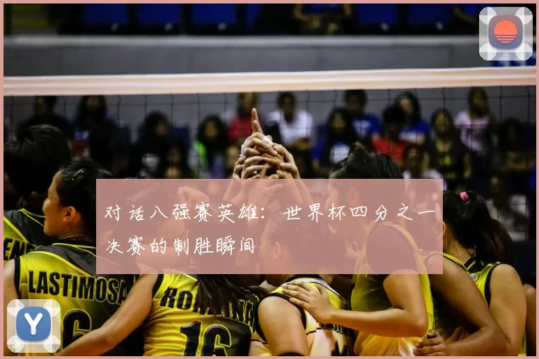 对话八强赛英雄：世界杯四分之一决赛的制胜瞬间