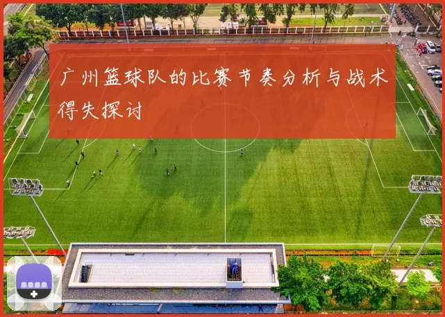 广州篮球队的比赛节奏分析与战术得失探讨
